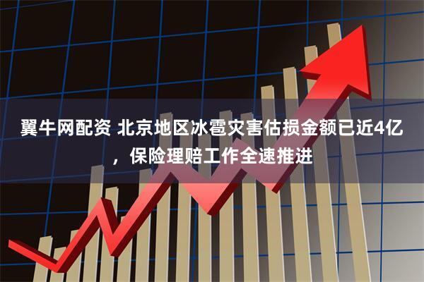 翼牛网配资 北京地区冰雹灾害估损金额已近4亿，保险理赔工作全速推进