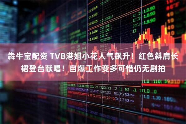 犇牛宝配资 TVB港姐小花人气飙升！红色斜肩长裙登台献唱！自爆工作变多可惜仍无剧拍