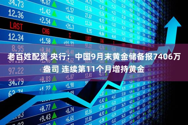 老百姓配资 央行：中国9月末黄金储备报7406万盎司 连续第11个月增持黄金