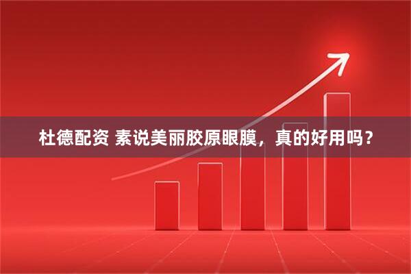 杜德配资 素说美丽胶原眼膜，真的好用吗？