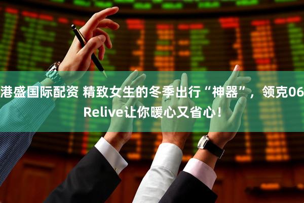 港盛国际配资 精致女生的冬季出行“神器”，领克06Relive让你暖心又省心！