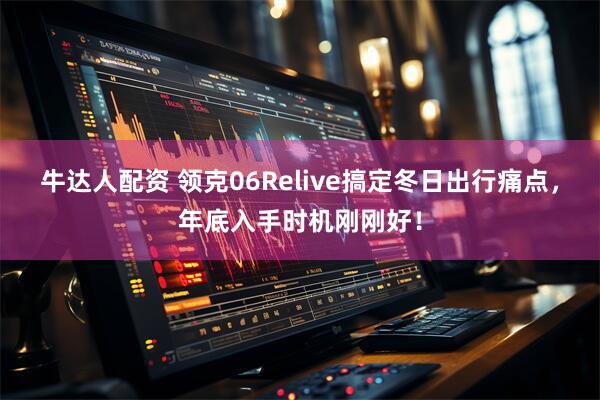 牛达人配资 领克06Relive搞定冬日出行痛点，年底入手时机刚刚好！